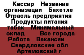 Кассир › Название организации ­ Бахетле › Отрасль предприятия ­ Продукты питания, табак › Минимальный оклад ­ 1 - Все города Работа » Вакансии   . Свердловская обл.,Артемовский г.